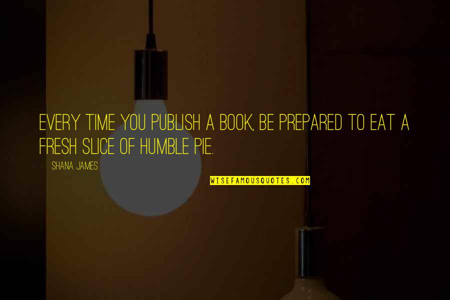 Humble Pie Quotes By Shana James: Every time you publish a book, be prepared