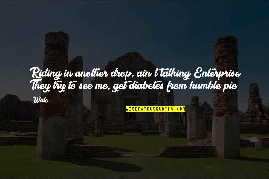 Humble Pie Quotes By Wale: Riding in another drop, ain't talking Enterprise They