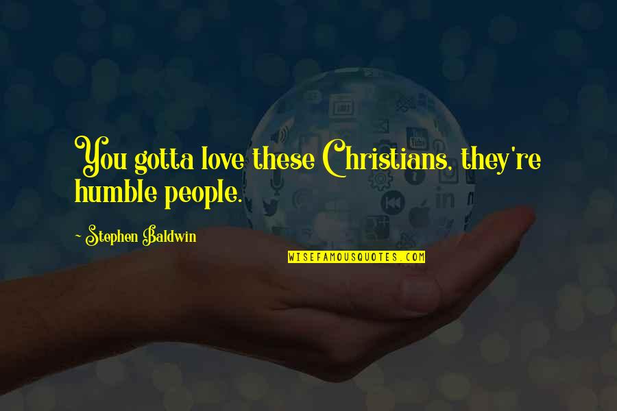 Humble Quotes By Stephen Baldwin: You gotta love these Christians, they're humble people.