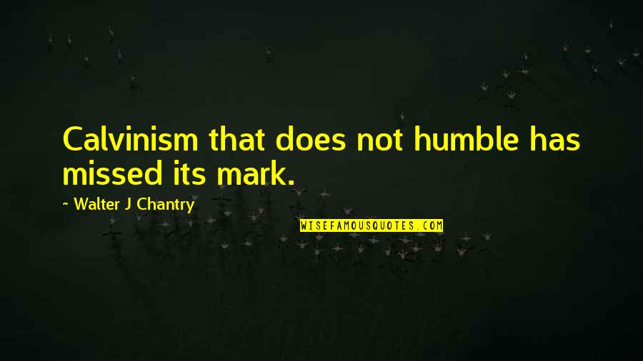 Humble Quotes By Walter J Chantry: Calvinism that does not humble has missed its