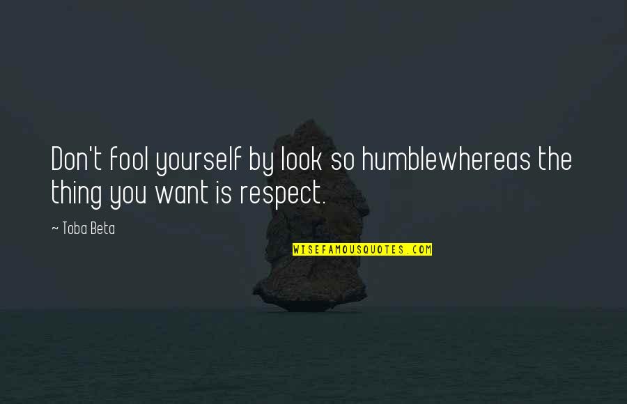 Humble Respect Quotes By Toba Beta: Don't fool yourself by look so humblewhereas the