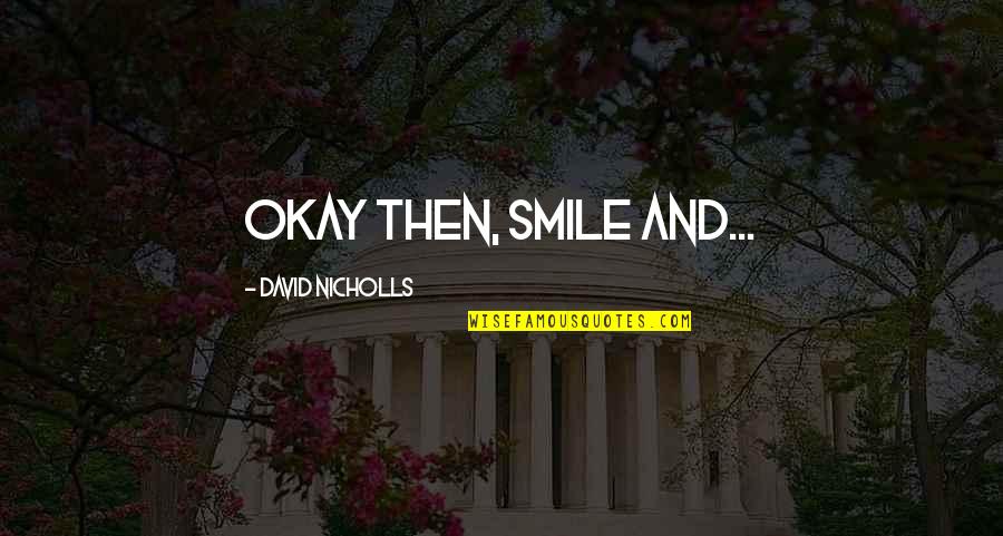 Humble Savers Quotes By David Nicholls: Okay then, smile and...