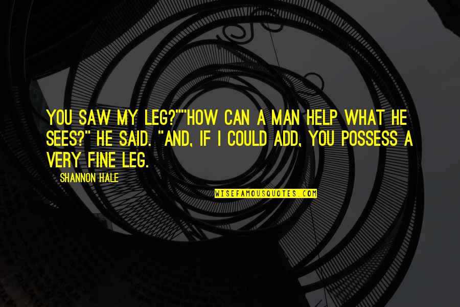 Humble Short Quotes By Shannon Hale: You saw my leg?""How can a man help Humble Short Quotes By Shannon Hale: You saw my leg?""How can a man help