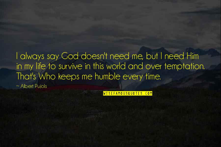 Humble To God Quotes By Albert Pujols: I always say God doesn't need me, but Humble To God Quotes By Albert Pujols: I always say God doesn't need me, but