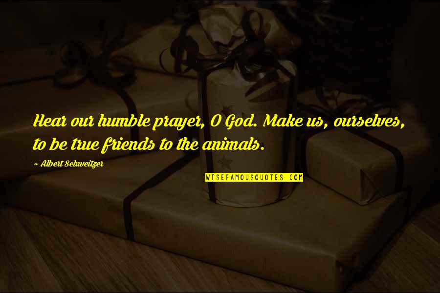 Humble To God Quotes By Albert Schweitzer: Hear our humble prayer, O God. Make us, Humble To God Quotes By Albert Schweitzer: Hear our humble prayer, O God. Make us,