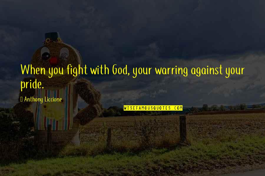 Humble To God Quotes By Anthony Liccione: When you fight with God, your warring against Humble To God Quotes By Anthony Liccione: When you fight with God, your warring against