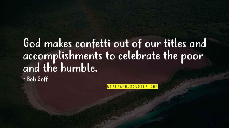 Humble To God Quotes By Bob Goff: God makes confetti out of our titles and Humble To God Quotes By Bob Goff: God makes confetti out of our titles and