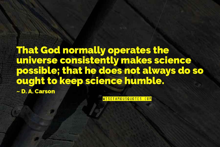 Humble To God Quotes By D. A. Carson: That God normally operates the universe consistently makes Humble To God Quotes By D. A. Carson: That God normally operates the universe consistently makes