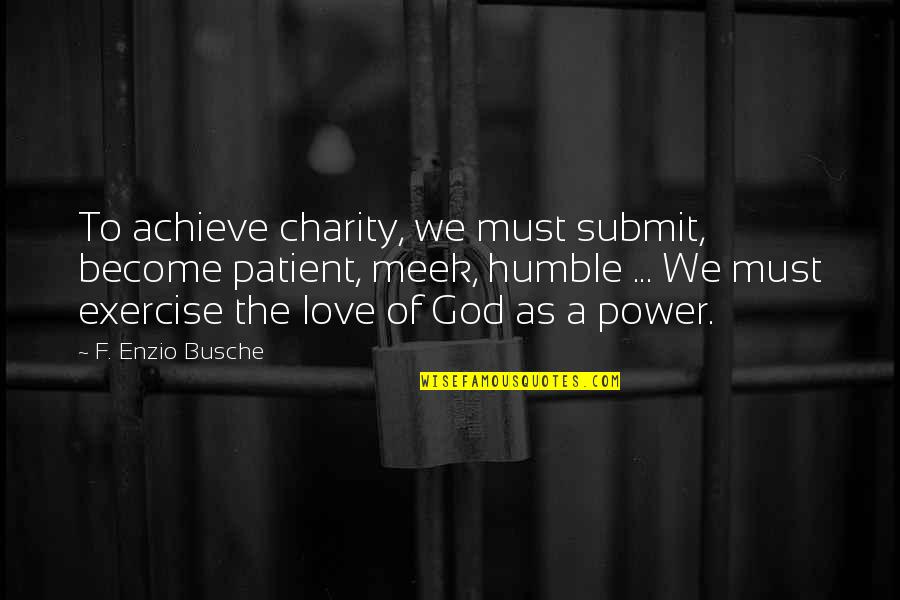 Humble To God Quotes By F. Enzio Busche: To achieve charity, we must submit, become patient, Humble To God Quotes By F. Enzio Busche: To achieve charity, we must submit, become patient,