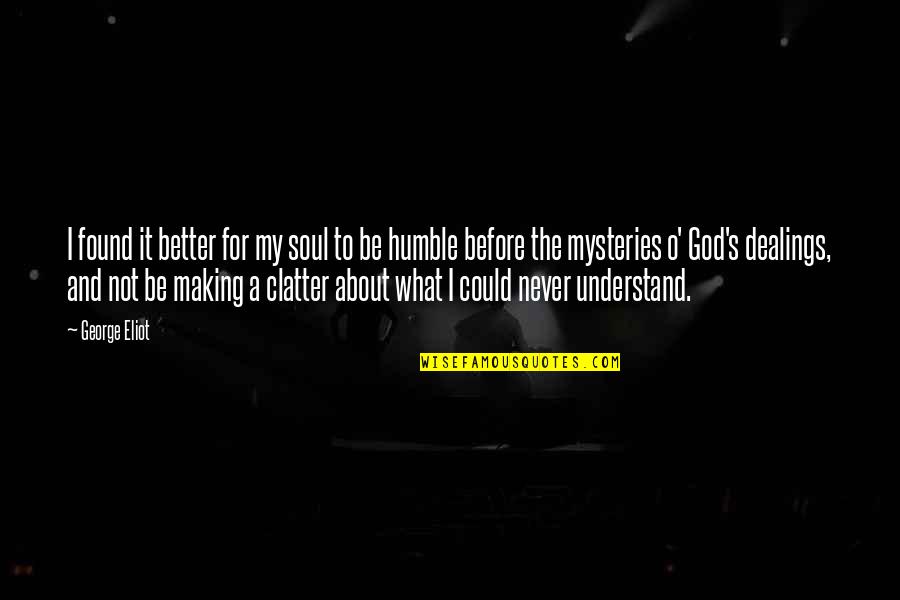 Humble To God Quotes By George Eliot: I found it better for my soul to Humble To God Quotes By George Eliot: I found it better for my soul to