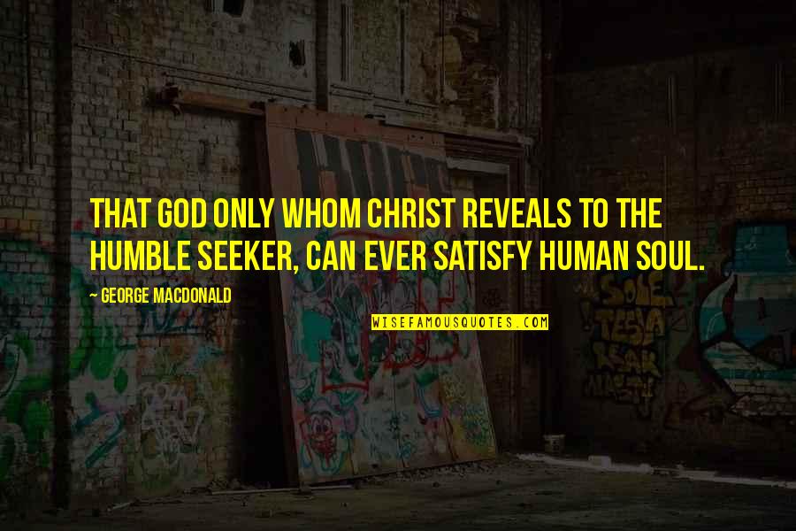 Humble To God Quotes By George MacDonald: That God only whom Christ reveals to the Humble To God Quotes By George MacDonald: That God only whom Christ reveals to the