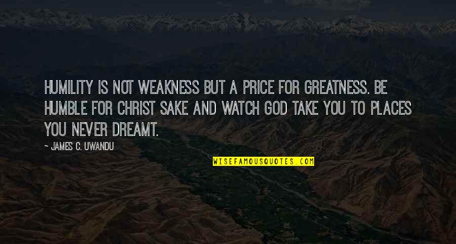 Humble To God Quotes By James C. Uwandu: Humility is not weakness but a price for Humble To God Quotes By James C. Uwandu: Humility is not weakness but a price for