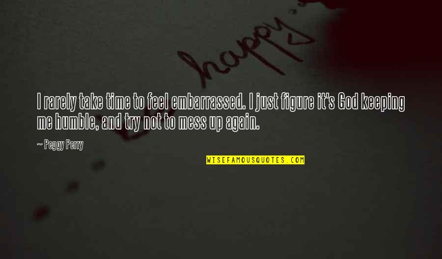 Humble To God Quotes By Peggy Perry: I rarely take time to feel embarrassed. I Humble To God Quotes By Peggy Perry: I rarely take time to feel embarrassed. I