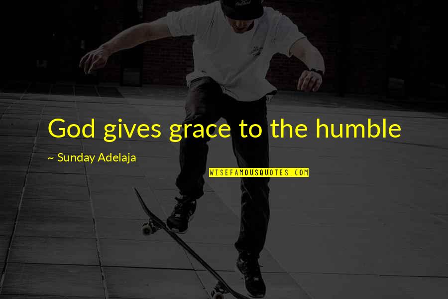Humble To God Quotes By Sunday Adelaja: God gives grace to the humble Humble To God Quotes By Sunday Adelaja: God gives grace to the humble