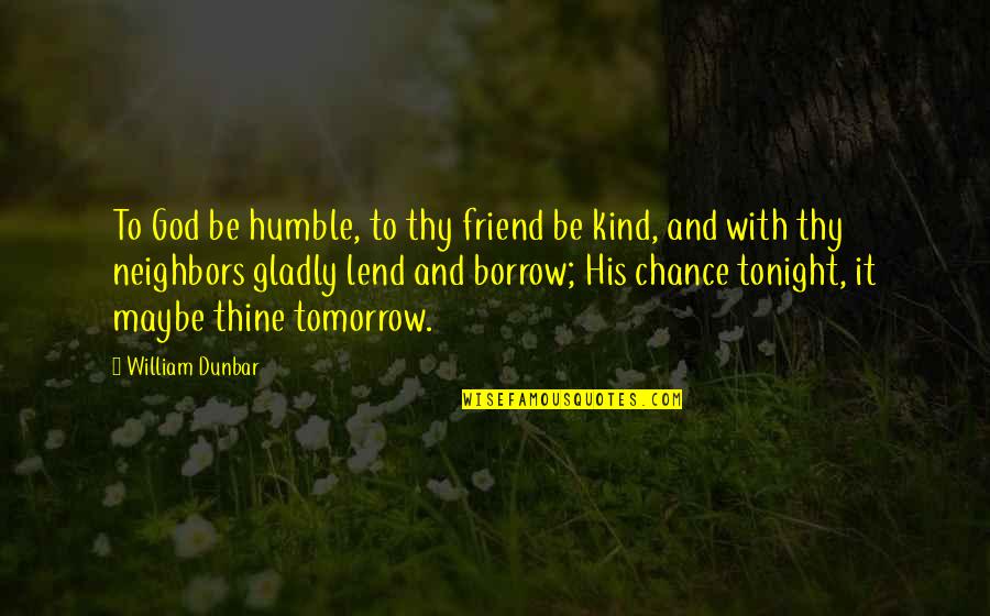 Humble To God Quotes By William Dunbar: To God be humble, to thy friend be Humble To God Quotes By William Dunbar: To God be humble, to thy friend be