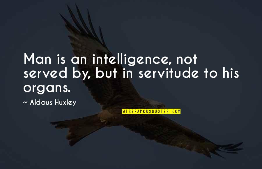 Humbled Quote Quotes By Aldous Huxley: Man is an intelligence, not served by, but