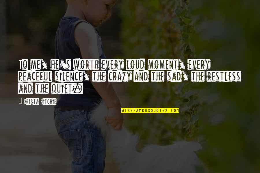 Humbleman Quotes By Krista Ritchie: To me, he's worth every loud moment, every Humbleman Quotes By Krista Ritchie: To me, he's worth every loud moment, every