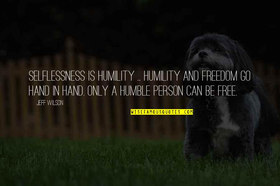 Humbleness And Humility Quotes By Jeff Wilson: Selflessness is humility ... humility and freedom go