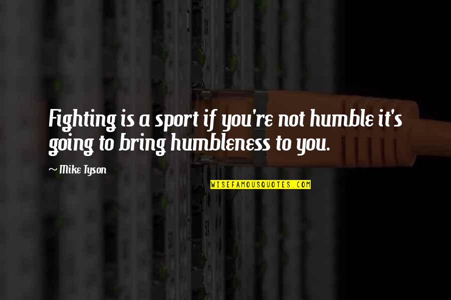 Humbleness In Sports Quotes By Mike Tyson: Fighting is a sport if you're not humble