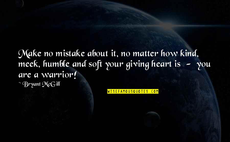 Humbleness Quotes By Bryant McGill: Make no mistake about it, no matter how