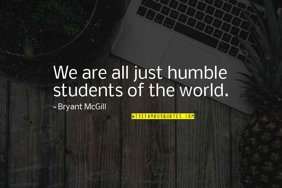 Humbleness Quotes By Bryant McGill: We are all just humble students of the Humbleness Quotes By Bryant McGill: We are all just humble students of the