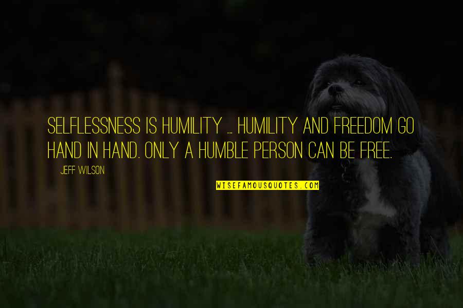 Humbleness Quotes By Jeff Wilson: Selflessness is humility ... humility and freedom go