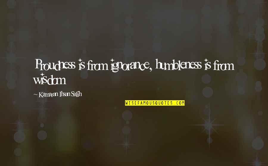 Humbleness Quotes By Kamaran Ihsan Salih: Proudness is from ignorance, humbleness is from wisdom