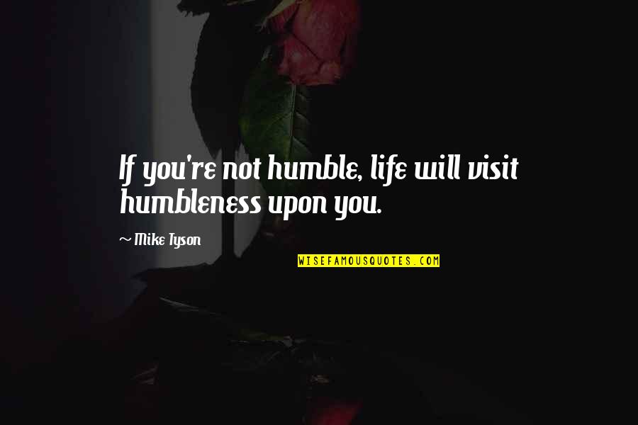 Humbleness Quotes By Mike Tyson: If you're not humble, life will visit humbleness