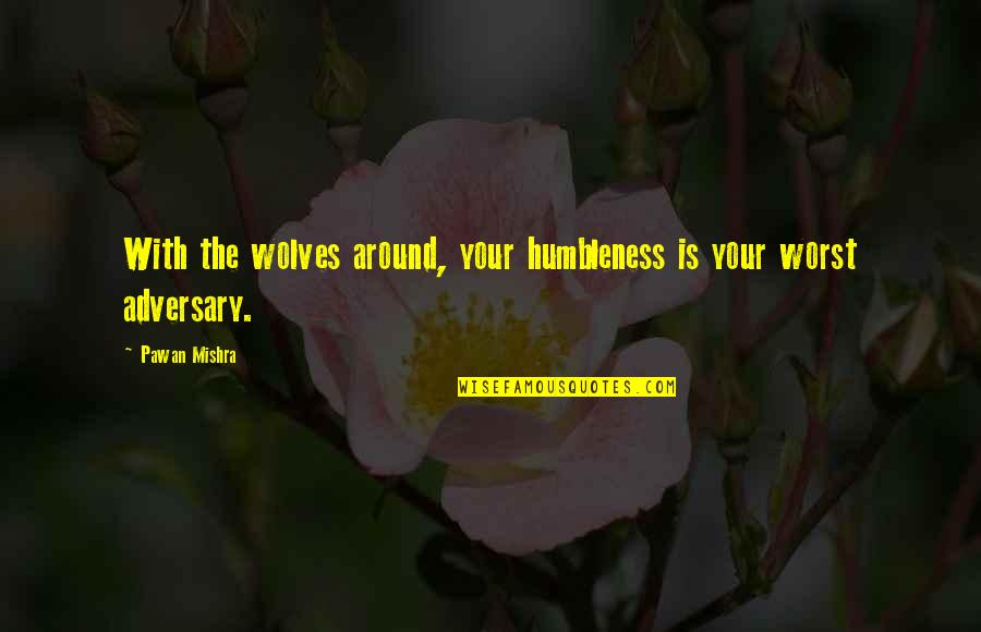 Humbleness Quotes By Pawan Mishra: With the wolves around, your humbleness is your