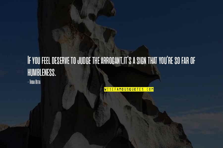 Humbleness Quotes By Toba Beta: If you feel deserve to judge the arrogant,it's