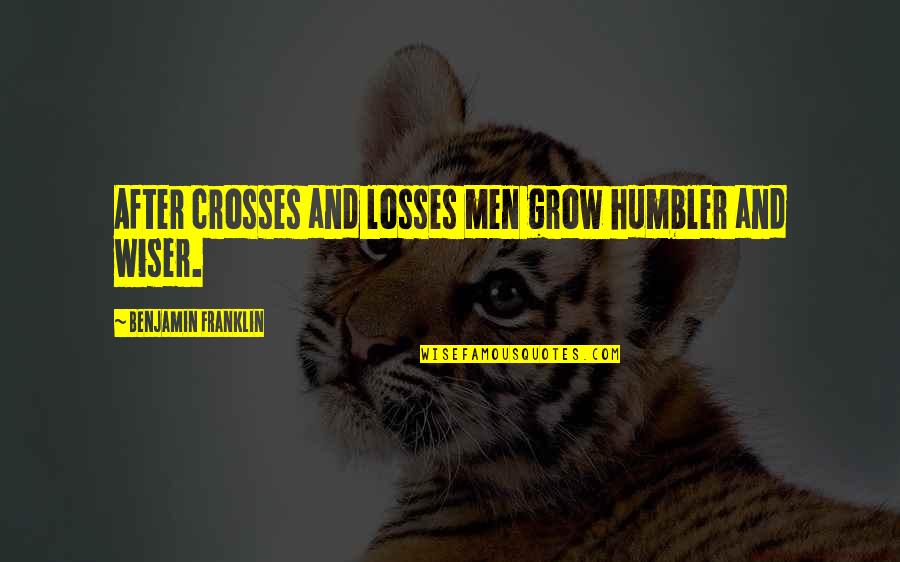 Humbler Quotes By Benjamin Franklin: After crosses and losses men grow humbler and