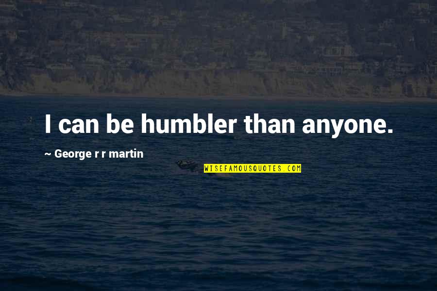 Humbler Quotes By George R R Martin: I can be humbler than anyone.
