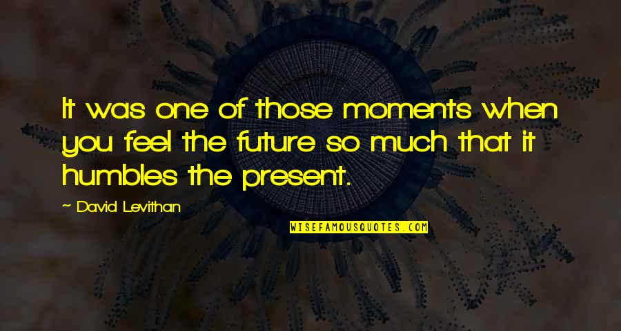 Humbles Quotes By David Levithan: It was one of those moments when you