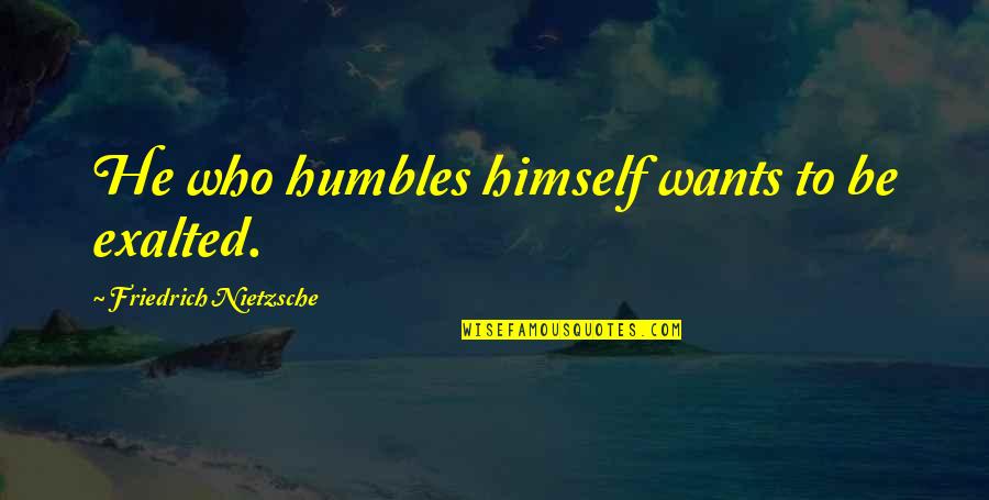 Humbles Quotes By Friedrich Nietzsche: He who humbles himself wants to be exalted.
