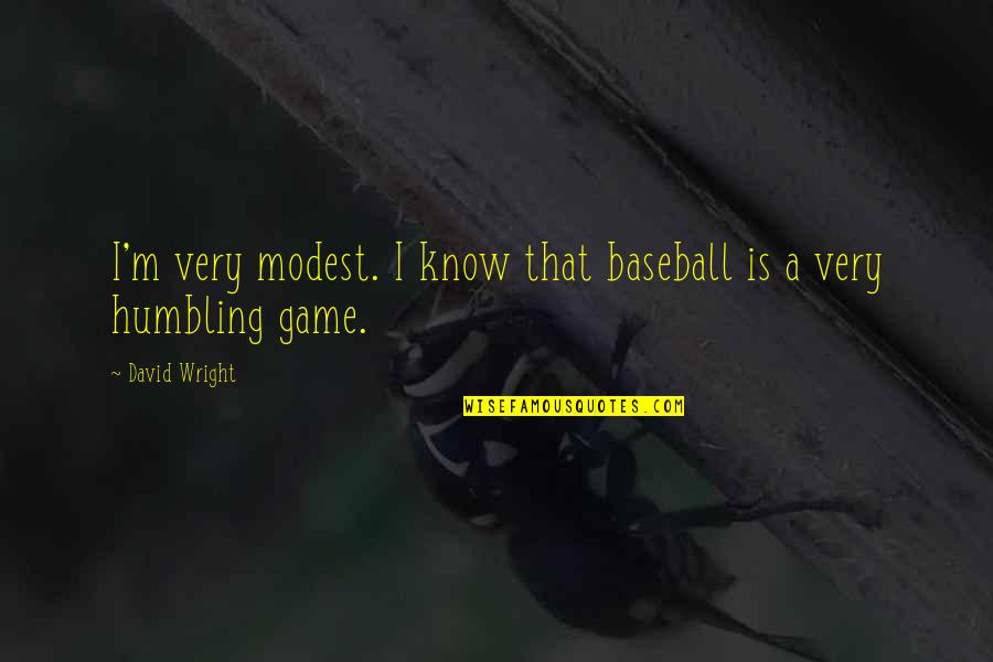 Humbling Baseball Quotes By David Wright: I'm very modest. I know that baseball is