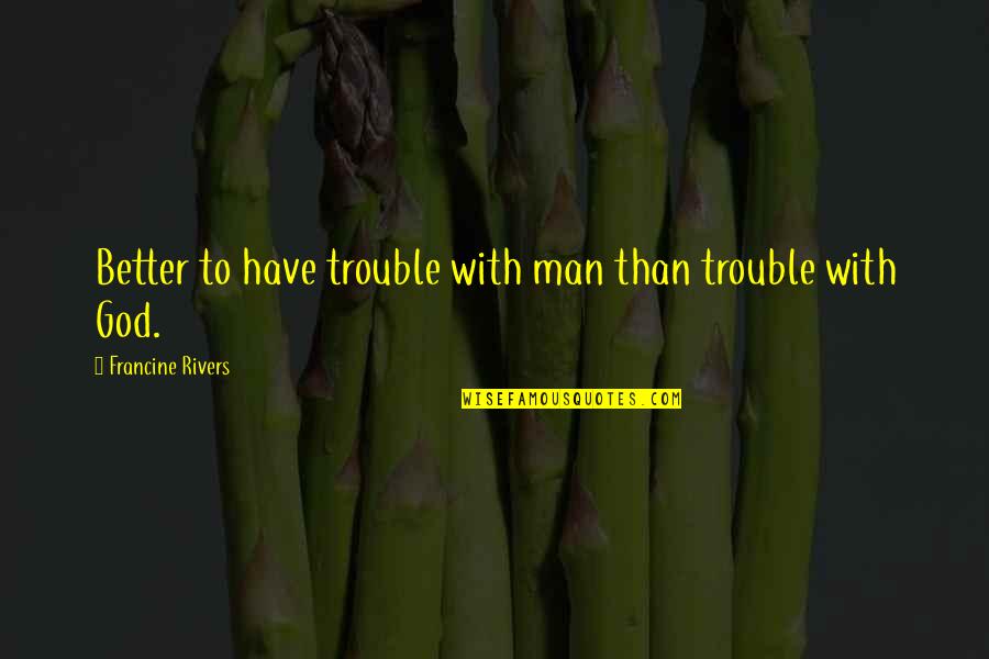 Humbling Ourselves Before God Quotes By Francine Rivers: Better to have trouble with man than trouble