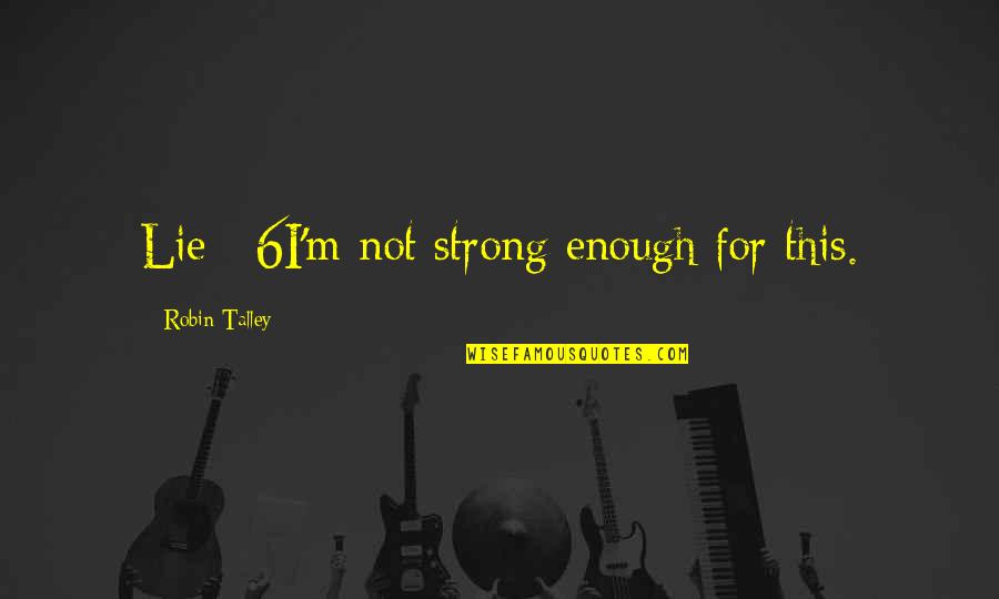 Humbling Quotes And Quotes By Robin Talley: Lie #6I'm not strong enough for this.