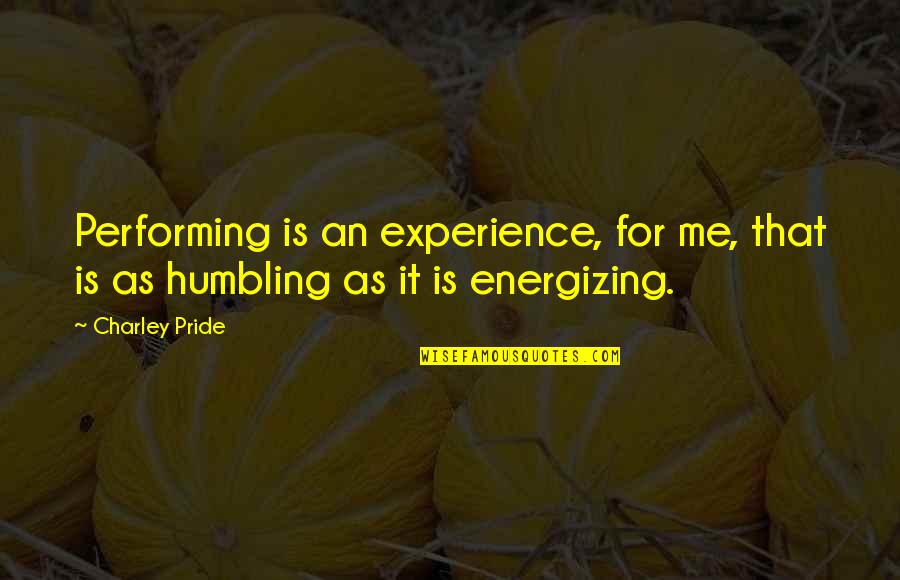 Humbling Quotes By Charley Pride: Performing is an experience, for me, that is
