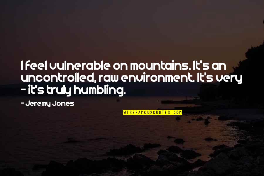 Humbling Quotes By Jeremy Jones: I feel vulnerable on mountains. It's an uncontrolled,