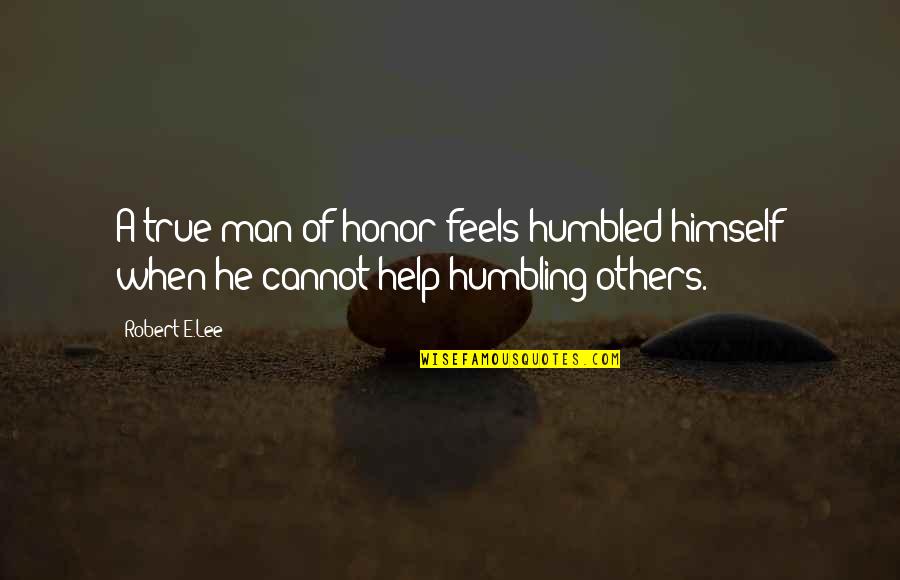 Humbling Quotes By Robert E.Lee: A true man of honor feels humbled himself
