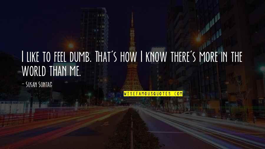 Humbling Quotes By Susan Sontag: I like to feel dumb. That's how I