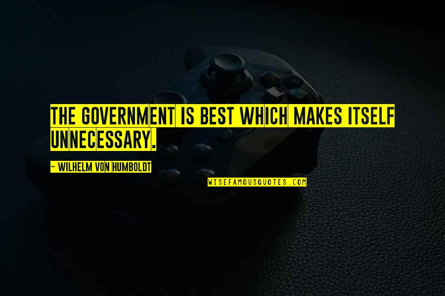 Humboldt Quotes By Wilhelm Von Humboldt: The government is best which makes itself unnecessary.