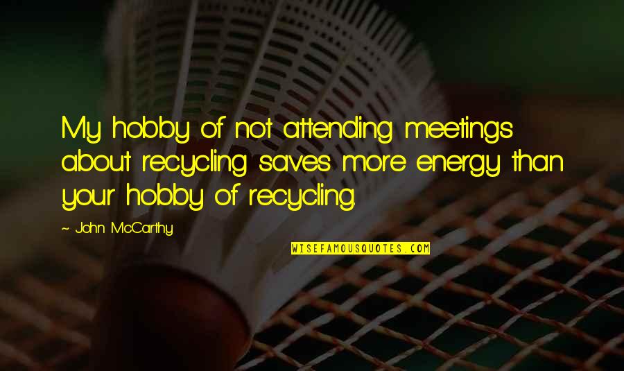 Humboldts Best Quotes By John McCarthy: My hobby of not attending meetings about recycling