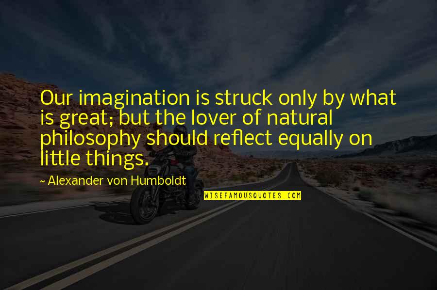 Humboldt's Quotes By Alexander Von Humboldt: Our imagination is struck only by what is