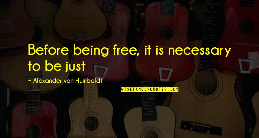 Humboldt's Quotes By Alexander Von Humboldt: Before being free, it is necessary to be