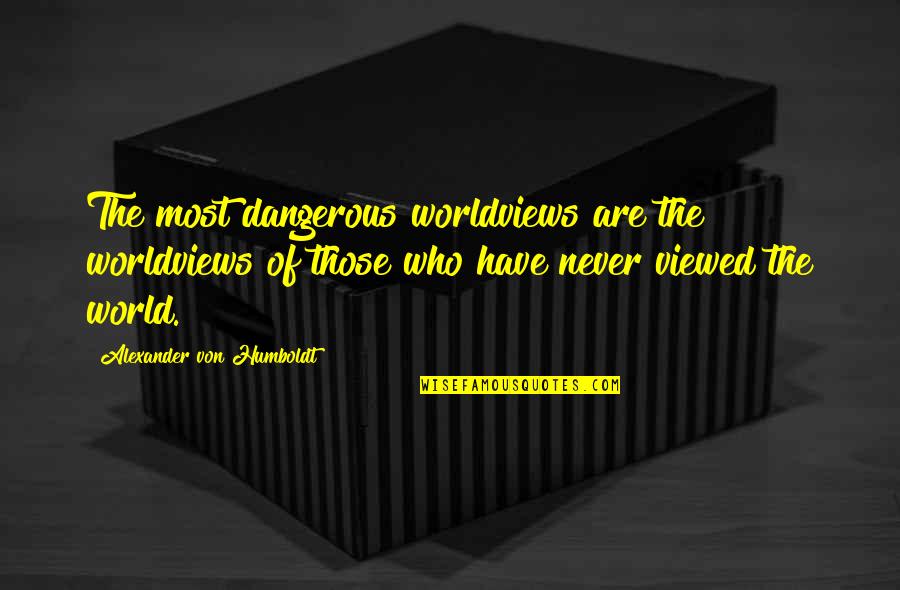 Humboldt's Quotes By Alexander Von Humboldt: The most dangerous worldviews are the worldviews of