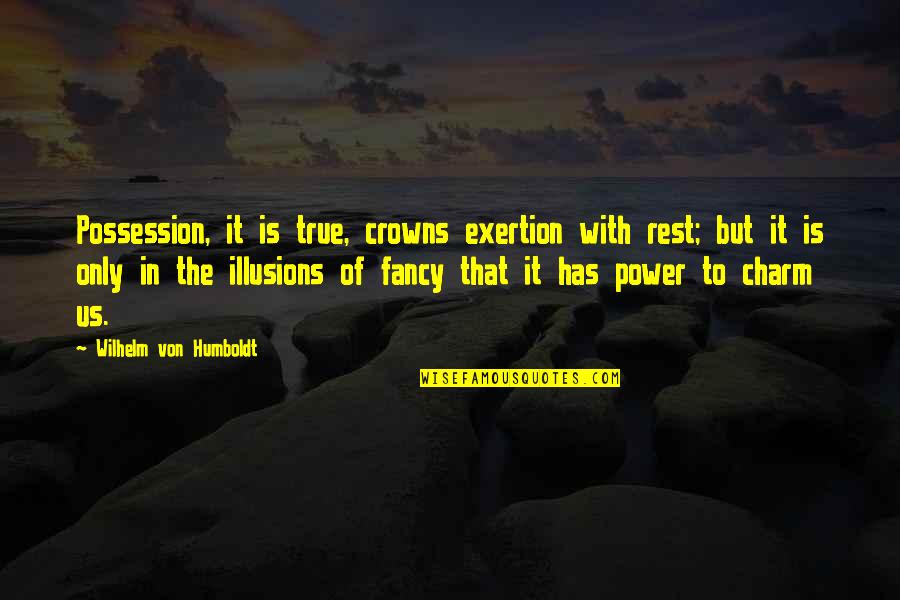 Humboldt's Quotes By Wilhelm Von Humboldt: Possession, it is true, crowns exertion with rest;