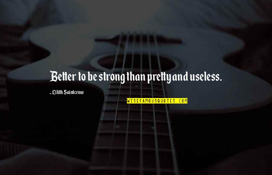 Humbrall Quotes By Lilith Saintcrow: Better to be strong than pretty and useless. Humbrall Quotes By Lilith Saintcrow: Better to be strong than pretty and useless.