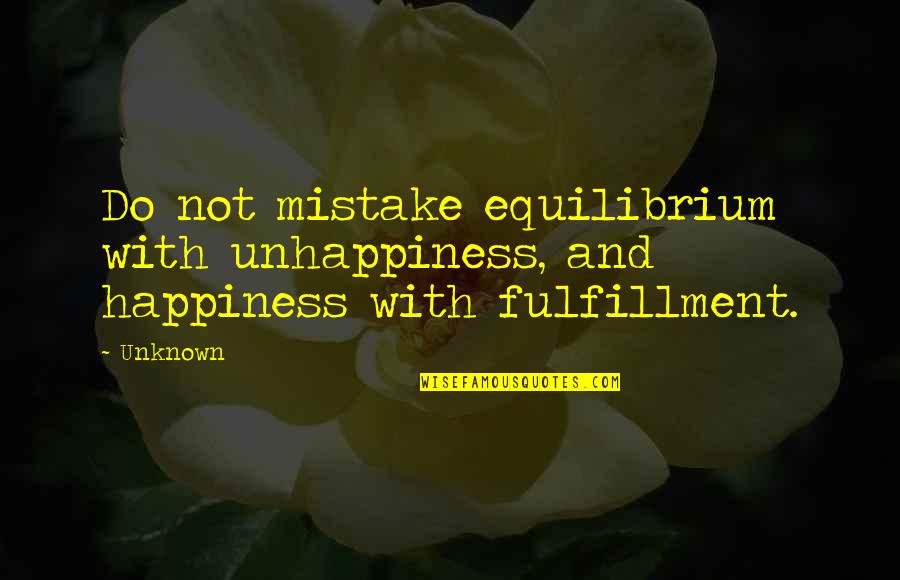 Humbrall Quotes By Unknown: Do not mistake equilibrium with unhappiness, and happiness