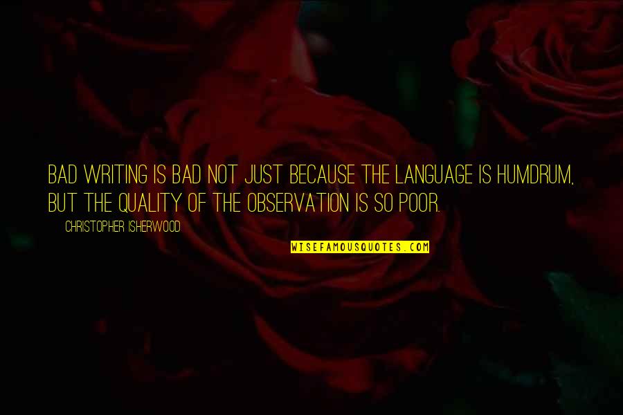 Humdrum Quotes By Christopher Isherwood: Bad writing is bad not just because the